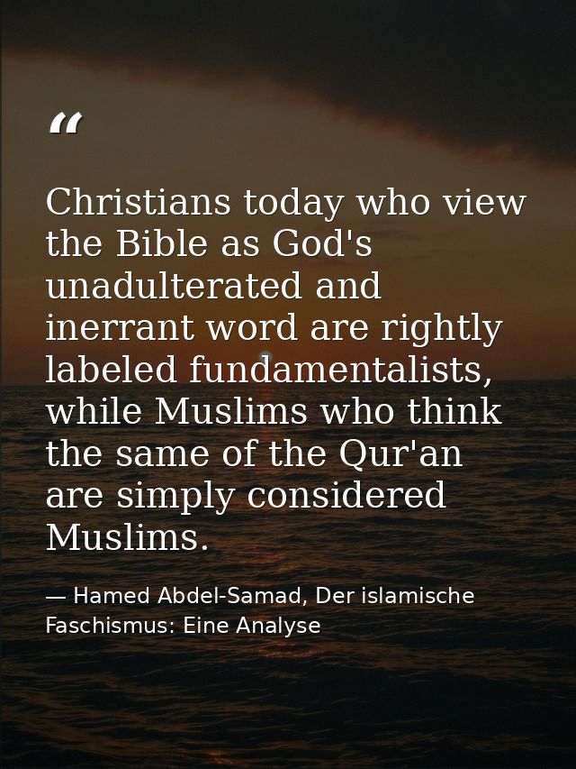 Christians today who view the Bible as God's unadulterated and inerrant word are rightly labeled fundamentalists, while  — Hamed Abdel-Samad, Der islamische Faschismus: Eine Analyse