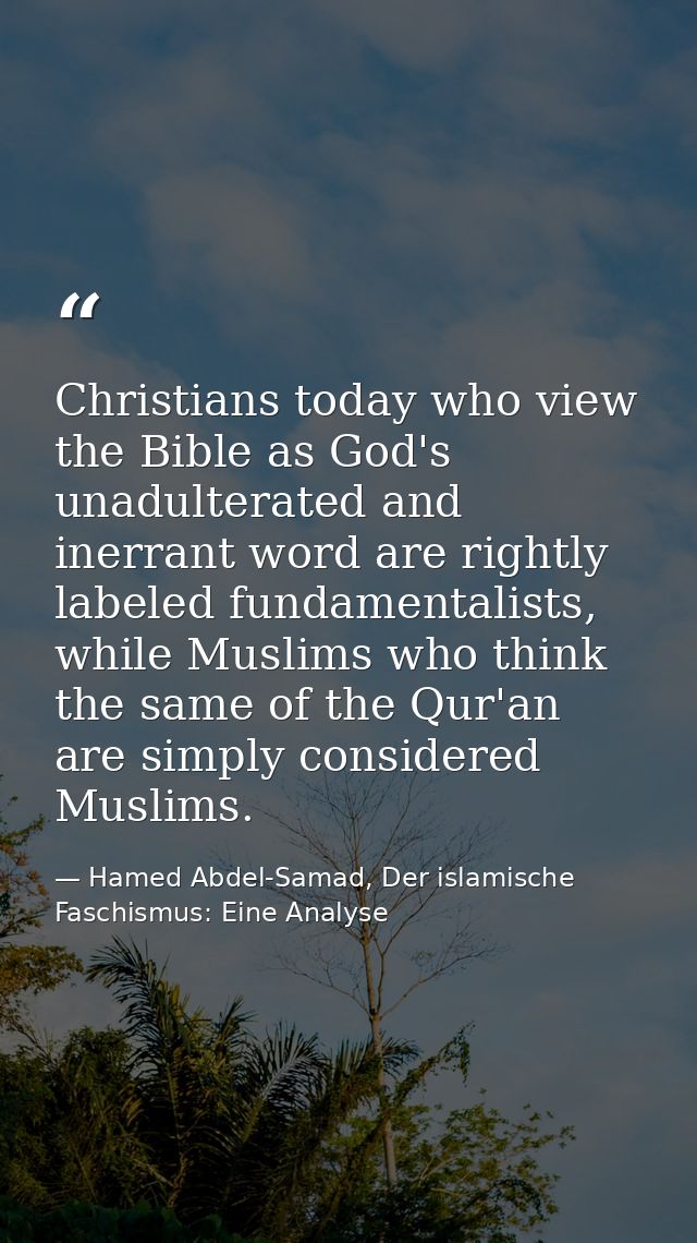 Christians today who view the Bible as God's unadulterated and inerrant word are rightly labeled fundamentalists, while  — Hamed Abdel-Samad, Der islamische Faschismus: Eine Analyse
