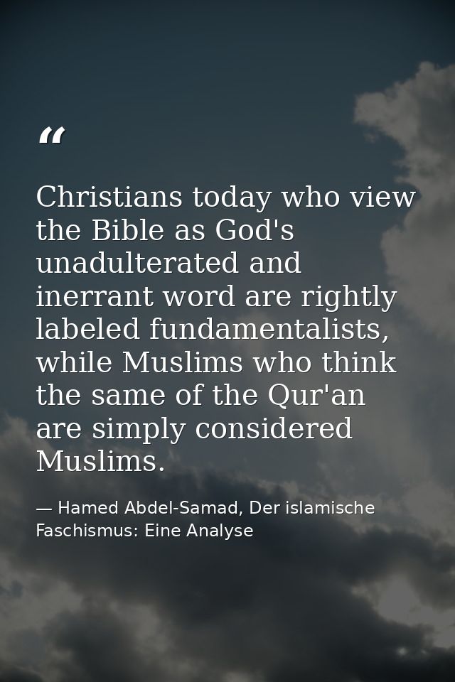 Christians today who view the Bible as God's unadulterated and inerrant word are rightly labeled fundamentalists, while  — Hamed Abdel-Samad, Der islamische Faschismus: Eine Analyse