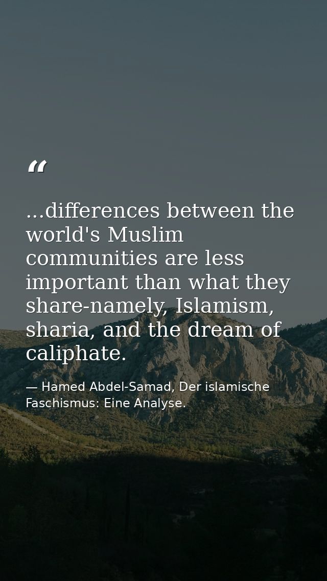 ...differences between the world's Muslim communities are less important than what they share-namely, Islamism, sharia,  — Hamed Abdel-Samad, Der islamische Faschismus: Eine Analyse.