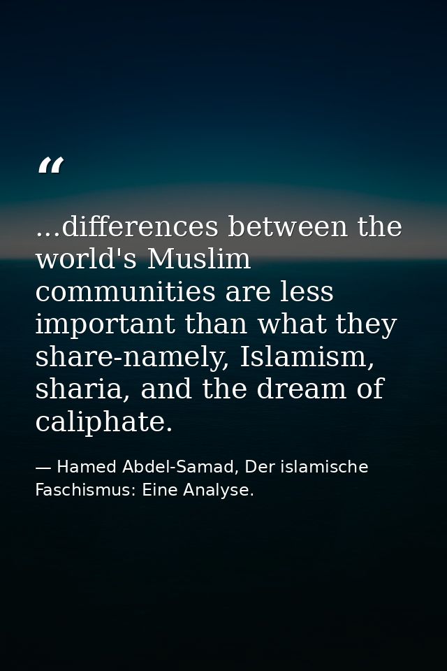 ...differences between the world's Muslim communities are less important than what they share-namely, Islamism, sharia,  — Hamed Abdel-Samad, Der islamische Faschismus: Eine Analyse.