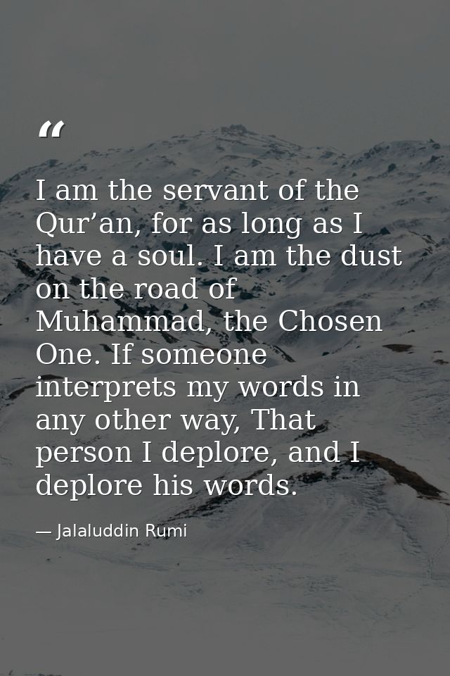 I am the servant of the Qur’an, for as long as I have a soul. I am the dust on the road of Muhammad, the Chosen One. If  — Jalaluddin Rumi