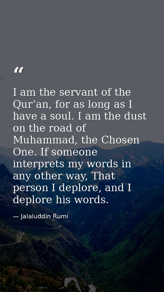 I am the servant of the Qur’an, for as long as I have a soul. I am the dust on the road of Muhammad, the Chosen One. If  — Jalaluddin Rumi
