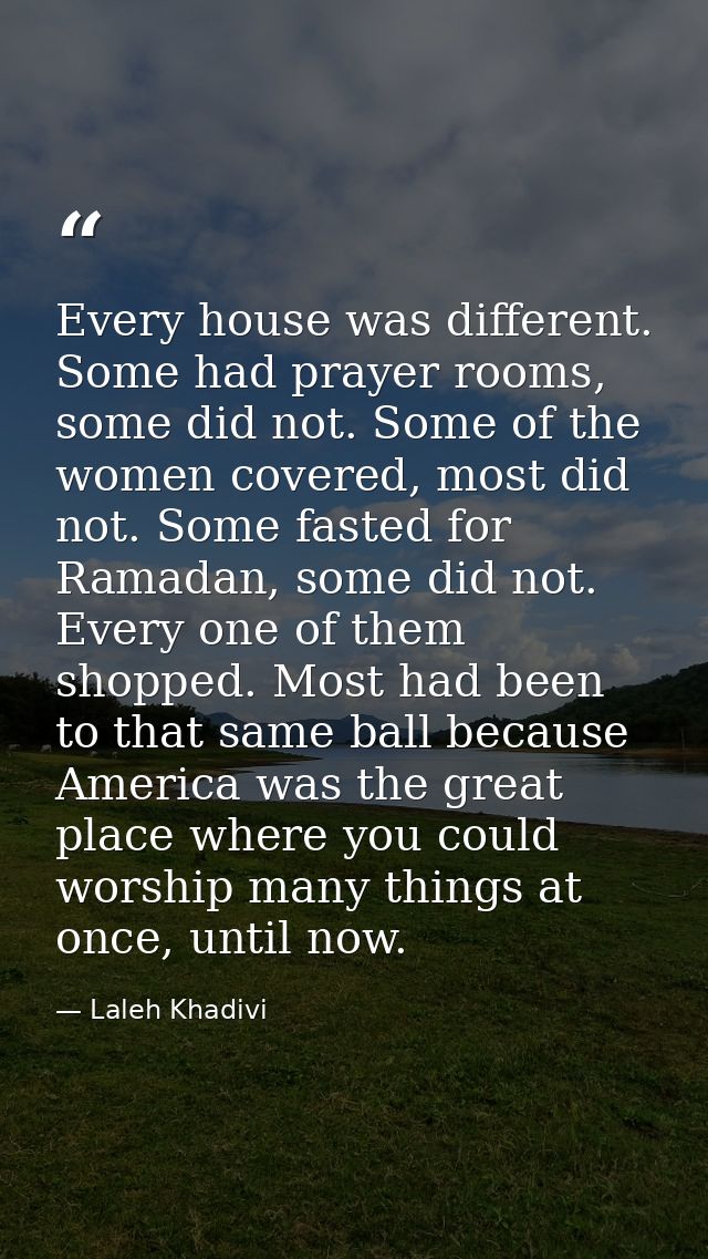 Every house was different. Some had prayer rooms, some did not. Some of the women covered, most did not. Some fasted for — Laleh Khadivi
