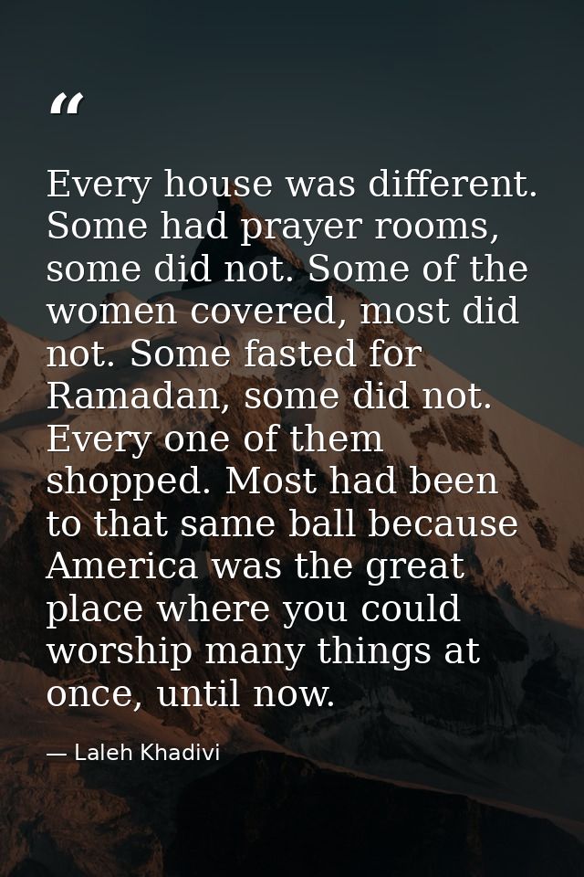 Every house was different. Some had prayer rooms, some did not. Some of the women covered, most did not. Some fasted for — Laleh Khadivi