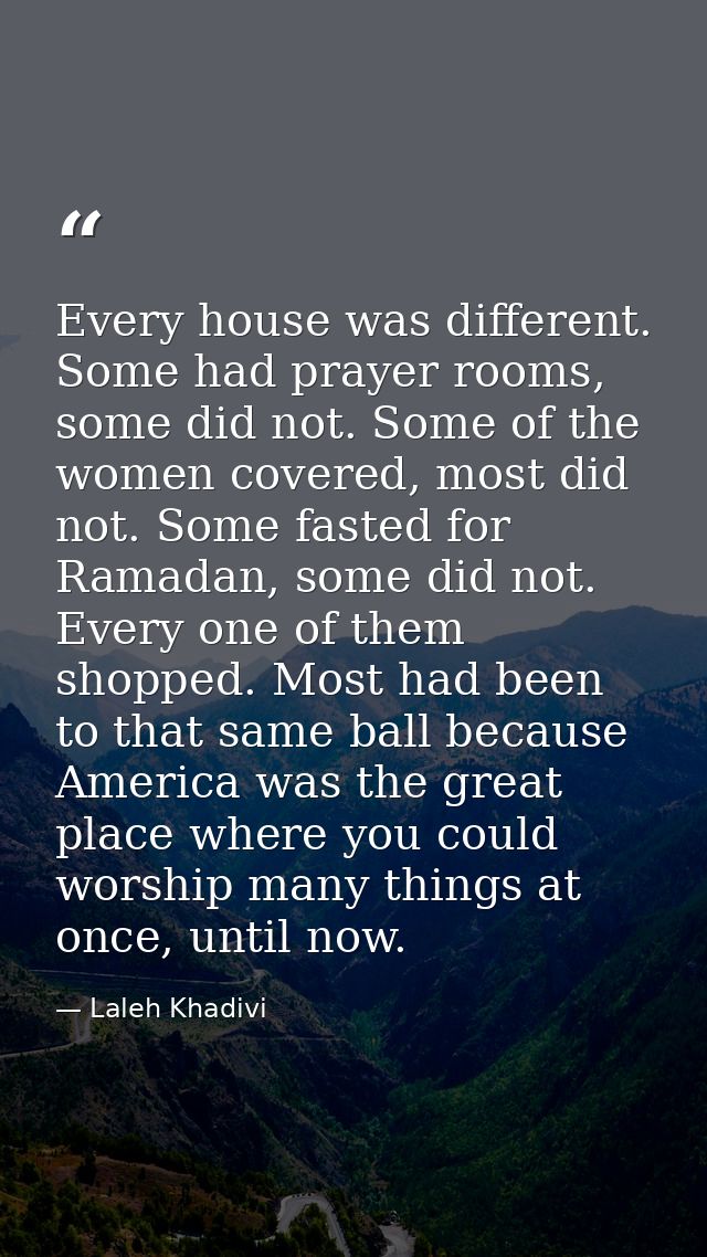 Every house was different. Some had prayer rooms, some did not. Some of the women covered, most did not. Some fasted for — Laleh Khadivi