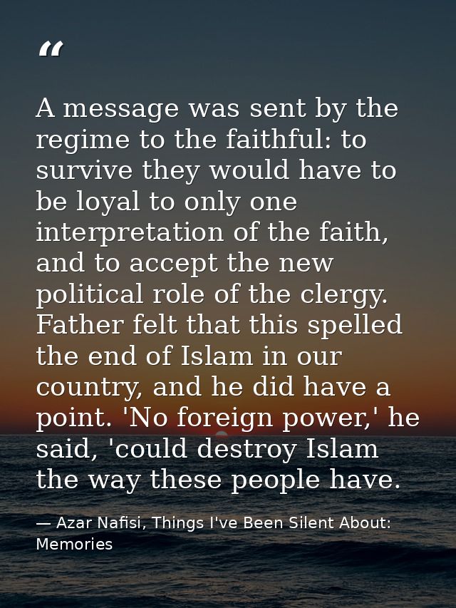A message was sent by the regime to the faithful: to survive they would have to be loyal to only one interpretation of t — Azar Nafisi, Things I've Been Silent About: Memories