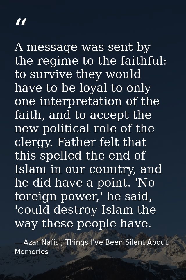 A message was sent by the regime to the faithful: to survive they would have to be loyal to only one interpretation of t — Azar Nafisi, Things I've Been Silent About: Memories