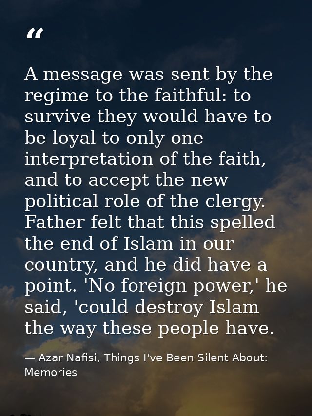 A message was sent by the regime to the faithful: to survive they would have to be loyal to only one interpretation of t — Azar Nafisi, Things I've Been Silent About: Memories
