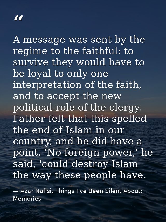 A message was sent by the regime to the faithful: to survive they would have to be loyal to only one interpretation of t — Azar Nafisi, Things I've Been Silent About: Memories