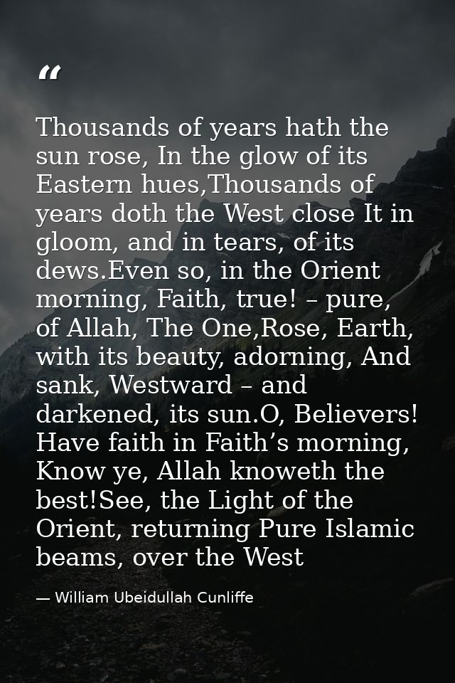 Thousands of years hath the sun rose, In the glow of its Eastern hues,Thousands of years doth the West close It in gloom — William Ubeidullah Cunliffe