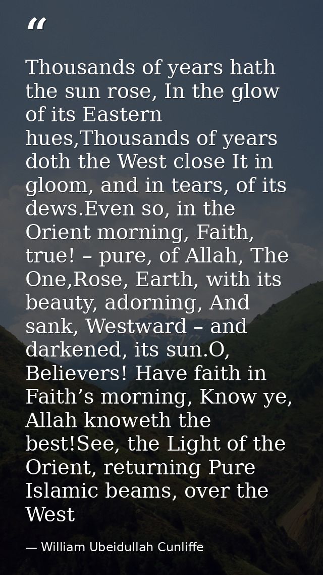 Thousands of years hath the sun rose, In the glow of its Eastern hues,Thousands of years doth the West close It in gloom — William Ubeidullah Cunliffe
