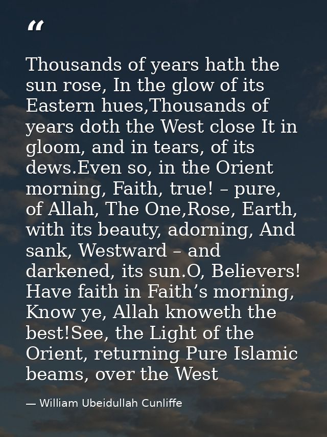Thousands of years hath the sun rose, In the glow of its Eastern hues,Thousands of years doth the West close It in gloom — William Ubeidullah Cunliffe
