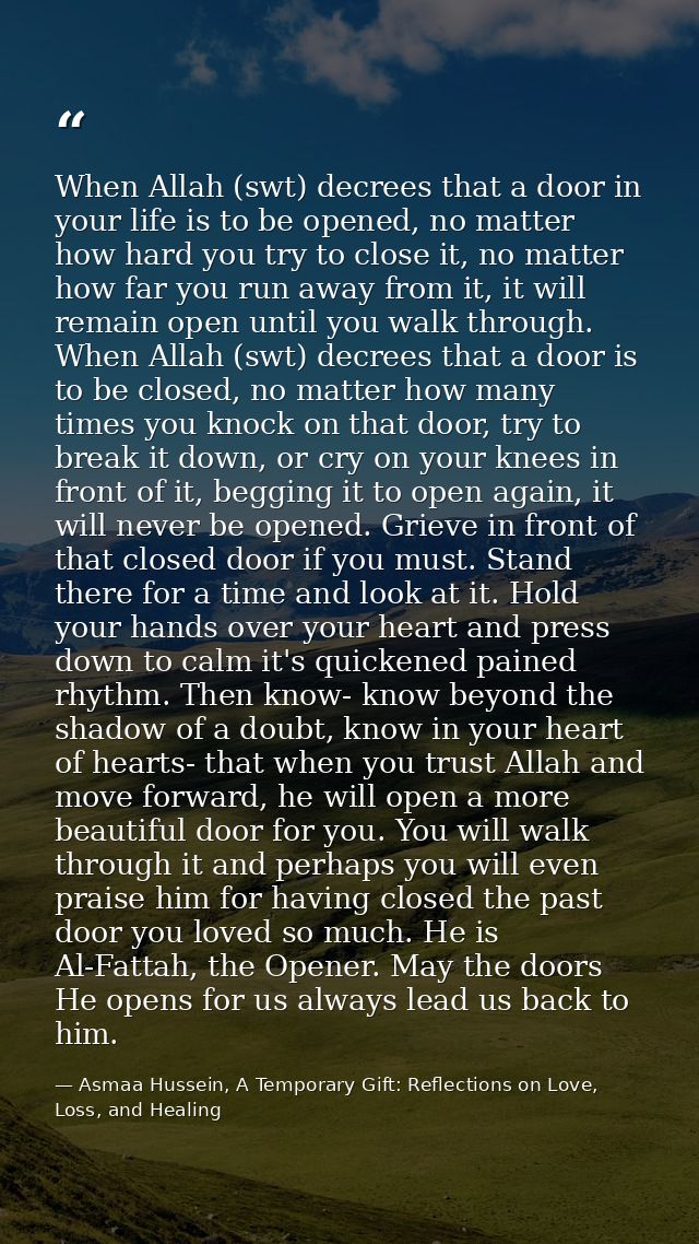 When Allah (swt) decrees that a door in your life is to be opened, no matter how hard you try to close it, no matter how — Asmaa Hussein, A Temporary Gift: Reflections on Love, Loss, and Healing