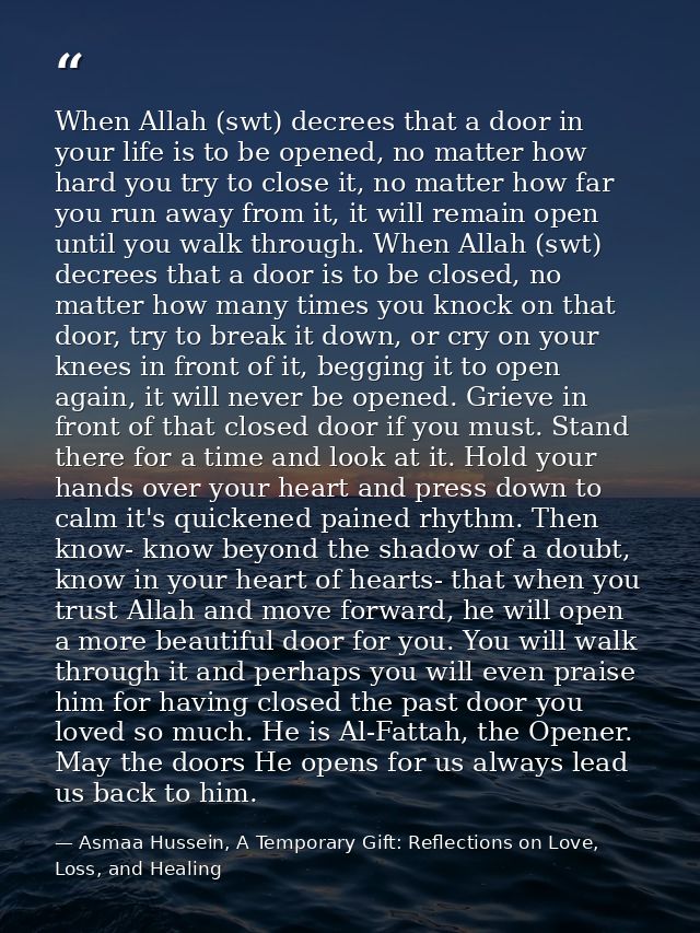 When Allah (swt) decrees that a door in your life is to be opened, no matter how hard you try to close it, no matter how — Asmaa Hussein, A Temporary Gift: Reflections on Love, Loss, and Healing