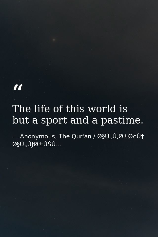 The life of this world is but a sport and a pastime. — Anonymous, The Qur'an / Ø§Ù„Ù‚Ø±Ø¢Ù† Ø§Ù„ÙƒØ±ÙŠÙ…