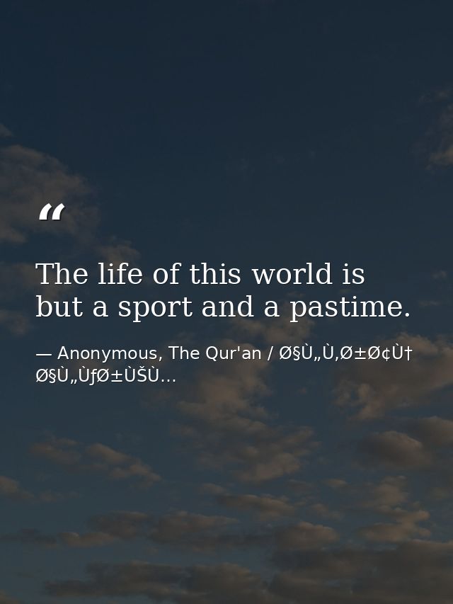The life of this world is but a sport and a pastime. — Anonymous, The Qur'an / Ø§Ù„Ù‚Ø±Ø¢Ù† Ø§Ù„ÙƒØ±ÙŠÙ…