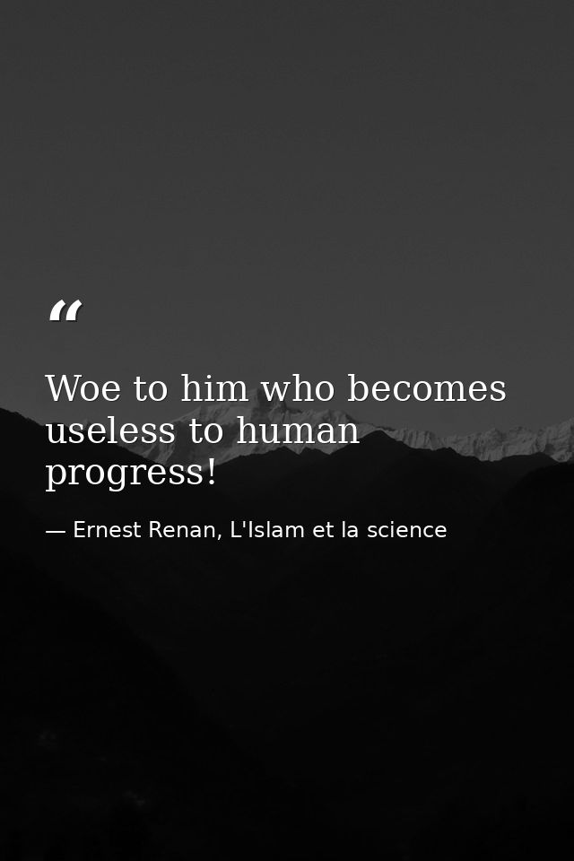 Woe to him who becomes useless to human progress! — Ernest Renan, L'Islam et la science