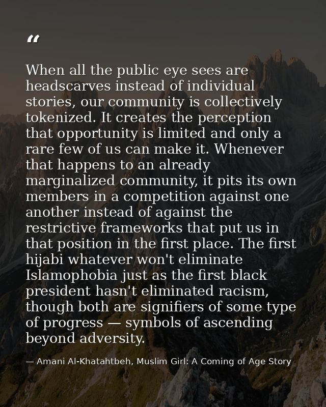 When all the public eye sees are headscarves instead of individual stories, our community is collectively tokenized. It  — Amani Al-Khatahtbeh, Muslim Girl: A Coming of Age Story