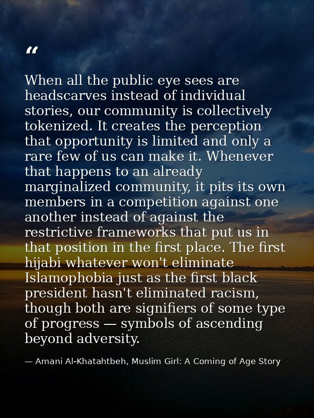 When all the public eye sees are headscarves instead of individual stories, our community is collectively tokenized. It  — Amani Al-Khatahtbeh, Muslim Girl: A Coming of Age Story