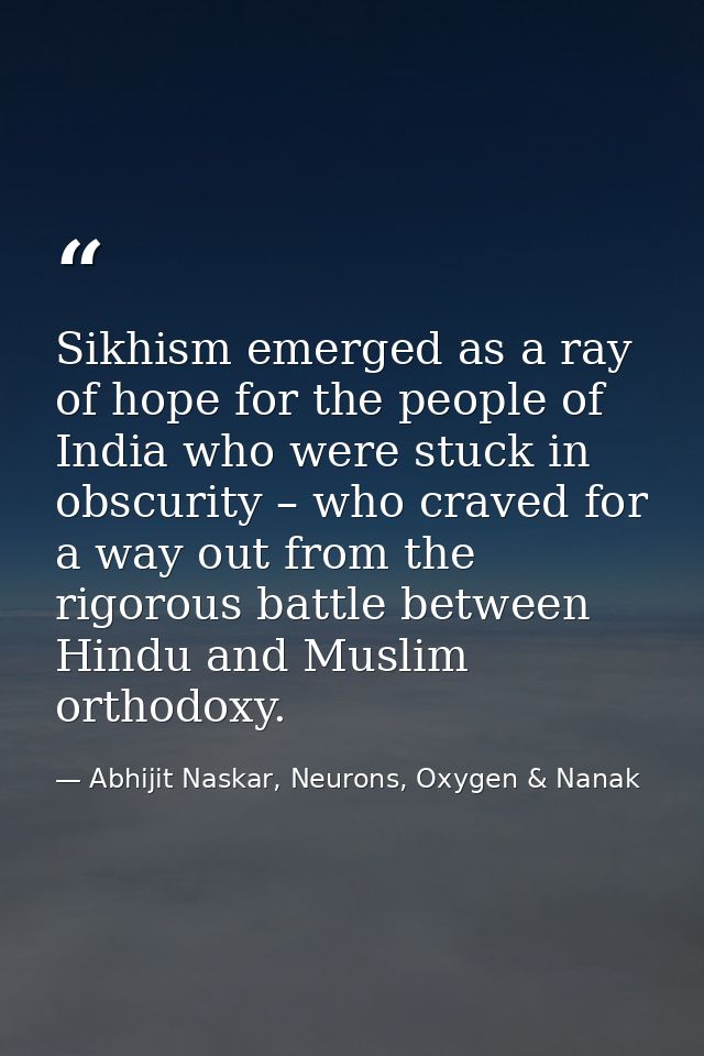 Sikhism emerged as a ray of hope for the people of India who were stuck in obscurity – who craved for a way out from the — Abhijit Naskar, Neurons, Oxygen & Nanak