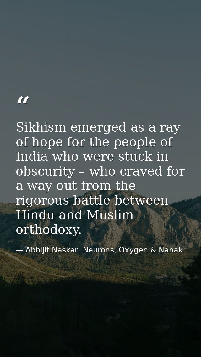 Sikhism emerged as a ray of hope for the people of India who were stuck in obscurity – who craved for a way out from the — Abhijit Naskar, Neurons, Oxygen & Nanak