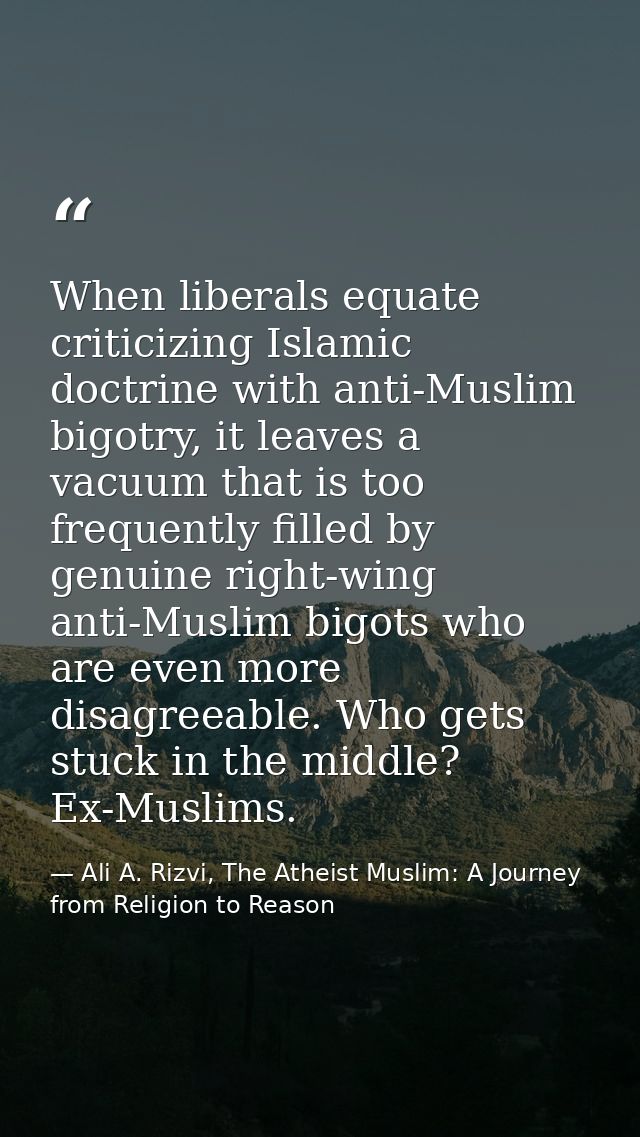 When liberals equate criticizing Islamic doctrine with anti-Muslim bigotry, it leaves a vacuum that is too frequently fi — Ali A. Rizvi, The Atheist Muslim: A Journey from Religion to Reason
