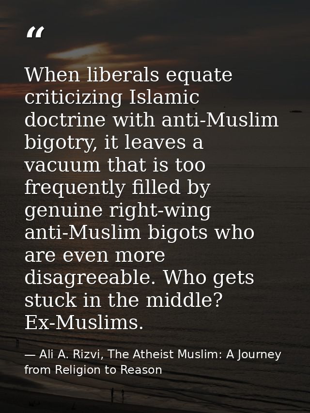 When liberals equate criticizing Islamic doctrine with anti-Muslim bigotry, it leaves a vacuum that is too frequently fi — Ali A. Rizvi, The Atheist Muslim: A Journey from Religion to Reason