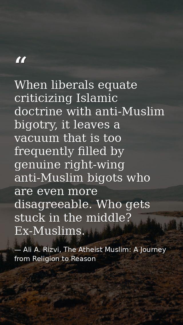 When liberals equate criticizing Islamic doctrine with anti-Muslim bigotry, it leaves a vacuum that is too frequently fi — Ali A. Rizvi, The Atheist Muslim: A Journey from Religion to Reason