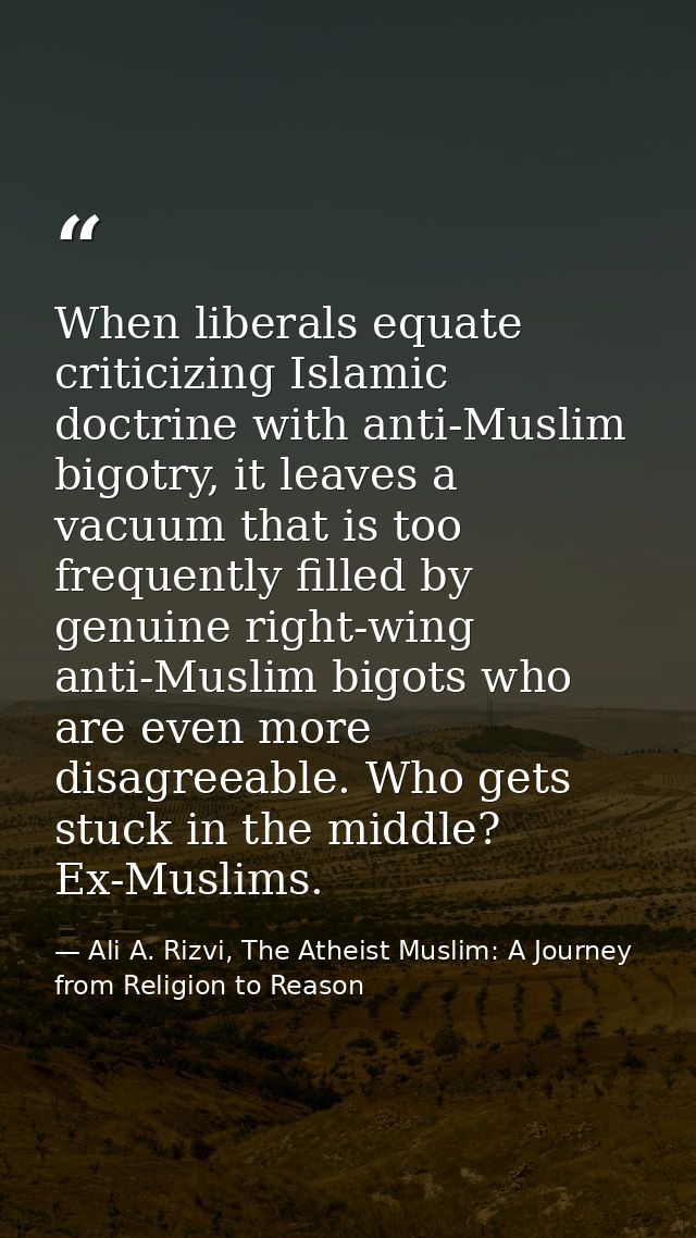 When liberals equate criticizing Islamic doctrine with anti-Muslim bigotry, it leaves a vacuum that is too frequently fi — Ali A. Rizvi, The Atheist Muslim: A Journey from Religion to Reason