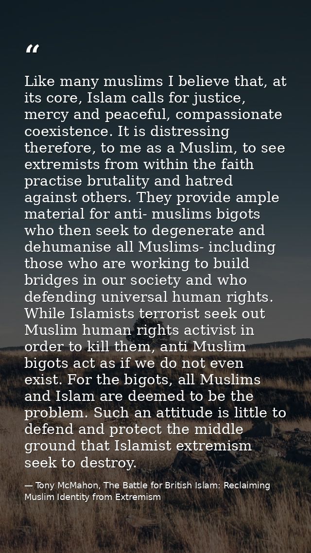 Like many muslims I believe that, at its core, Islam calls for justice, mercy and peaceful, compassionate coexistence. I — Tony McMahon, The Battle for British Islam: Reclaiming Muslim Identity from Extremism