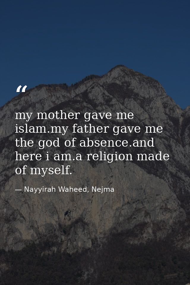 my mother gave me islam.my father gave me the god of absence.and here i am.a religion made of myself. — Nayyirah Waheed, Nejma