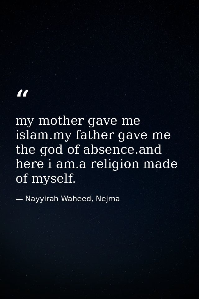 my mother gave me islam.my father gave me the god of absence.and here i am.a religion made of myself. — Nayyirah Waheed, Nejma