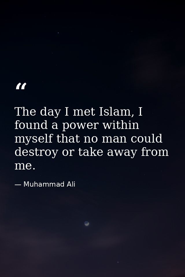 The day I met Islam, I found a power within myself that no man could destroy or take away from me. — Muhammad Ali