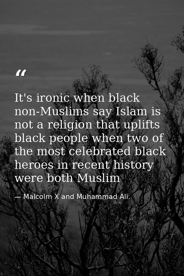 It's ironic when black non-Muslims say Islam is not a religion that uplifts black people when two of the most celebrated — Malcolm X and Muhammad Ali.