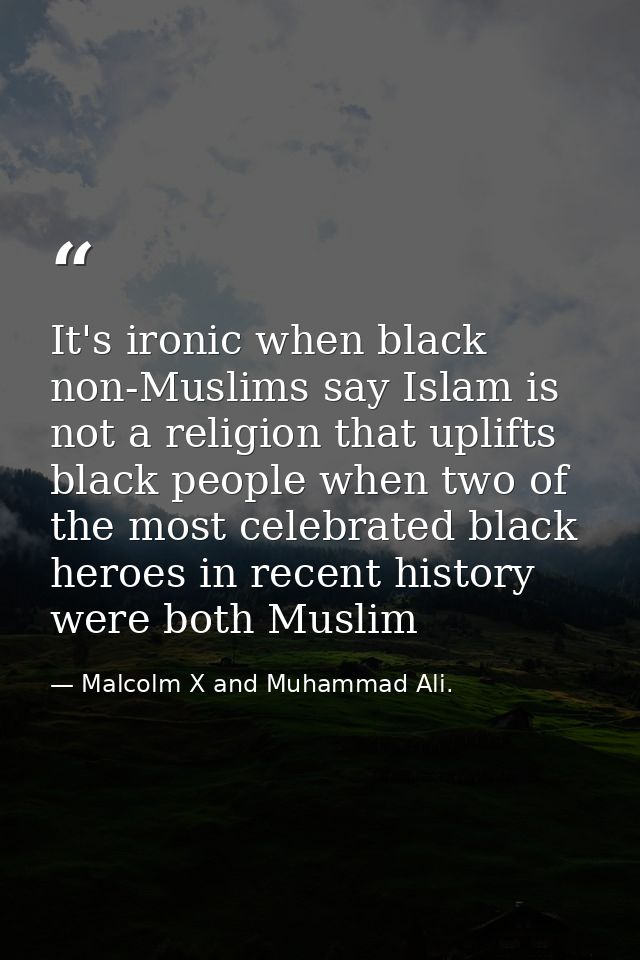 It's ironic when black non-Muslims say Islam is not a religion that uplifts black people when two of the most celebrated — Malcolm X and Muhammad Ali.