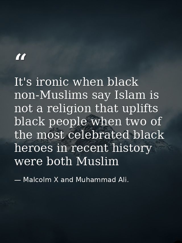 It's ironic when black non-Muslims say Islam is not a religion that uplifts black people when two of the most celebrated — Malcolm X and Muhammad Ali.