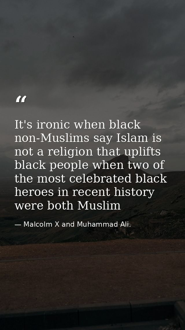 It's ironic when black non-Muslims say Islam is not a religion that uplifts black people when two of the most celebrated — Malcolm X and Muhammad Ali.