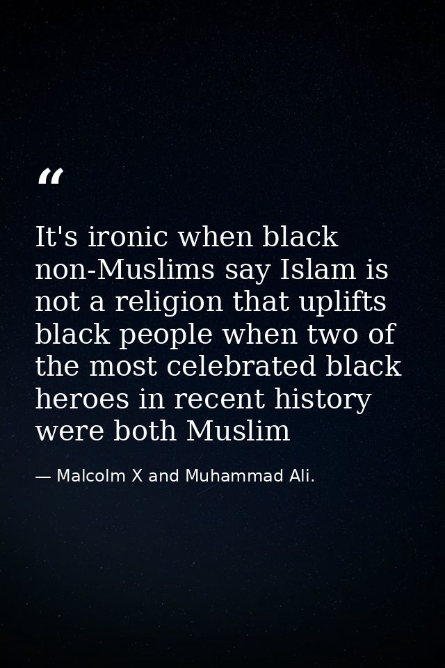 It's ironic when black non-Muslims say Islam is not a religion that uplifts black people when two of the most celebrated — Malcolm X and Muhammad Ali.