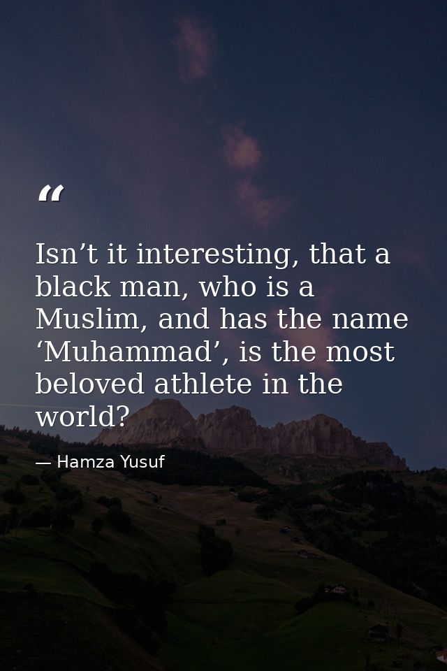 Isn’t it interesting, that a black man, who is a Muslim, and has the name ‘Muhammad’, is the most beloved athlete in the — Hamza Yusuf