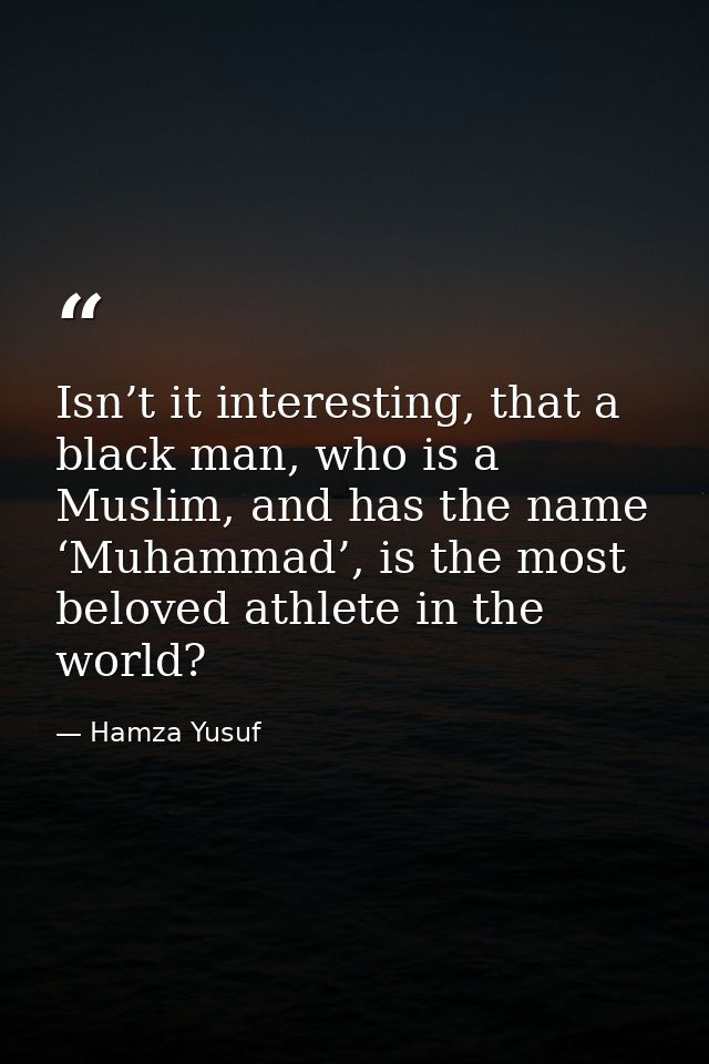 Isn’t it interesting, that a black man, who is a Muslim, and has the name ‘Muhammad’, is the most beloved athlete in the — Hamza Yusuf