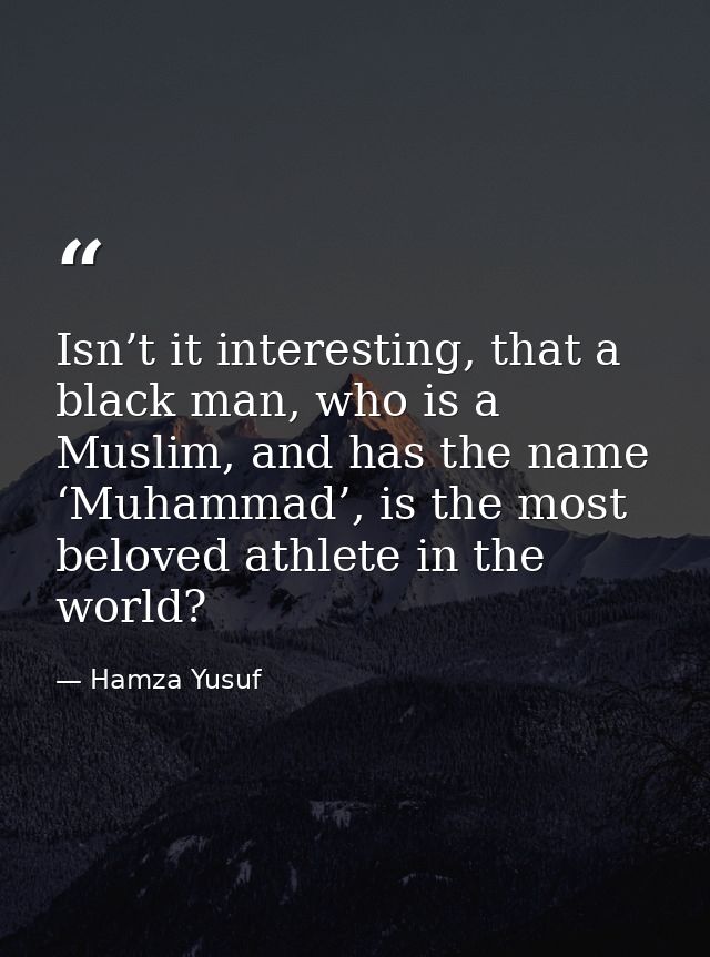 Isn’t it interesting, that a black man, who is a Muslim, and has the name ‘Muhammad’, is the most beloved athlete in the — Hamza Yusuf