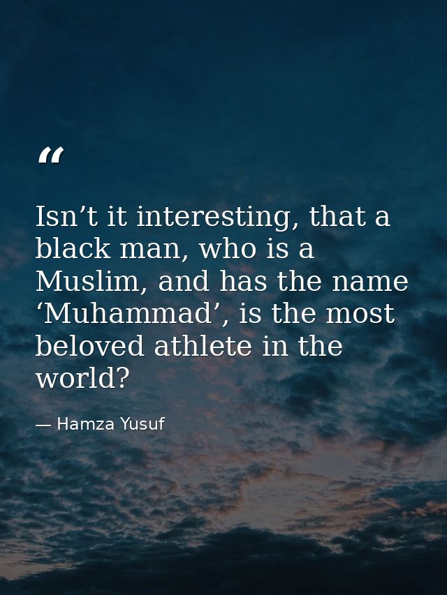 Isn’t it interesting, that a black man, who is a Muslim, and has the name ‘Muhammad’, is the most beloved athlete in the — Hamza Yusuf