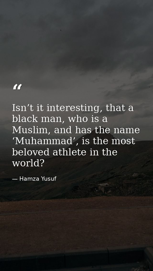 Isn’t it interesting, that a black man, who is a Muslim, and has the name ‘Muhammad’, is the most beloved athlete in the — Hamza Yusuf