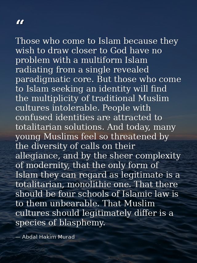 Those who come to Islam because they wish to draw closer to God have no problem with a multiform Islam radiating from a  — Abdal Hakim Murad