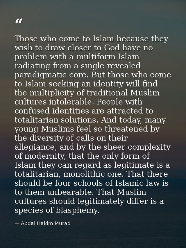 Those who come to Islam because they wish to draw closer to God have no problem with a multiform Islam radiating from a  — Abdal Hakim Murad