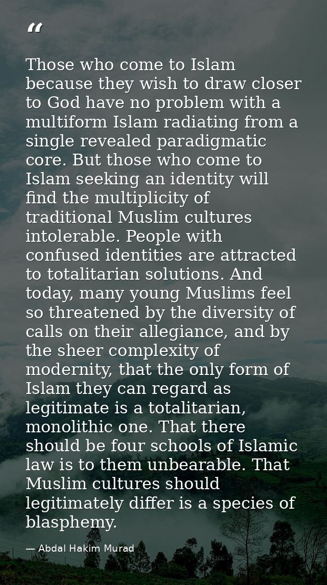 Those who come to Islam because they wish to draw closer to God have no problem with a multiform Islam radiating from a  — Abdal Hakim Murad