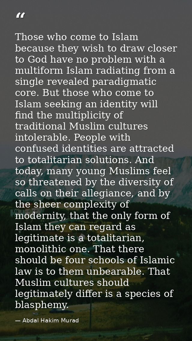 Those who come to Islam because they wish to draw closer to God have no problem with a multiform Islam radiating from a  — Abdal Hakim Murad