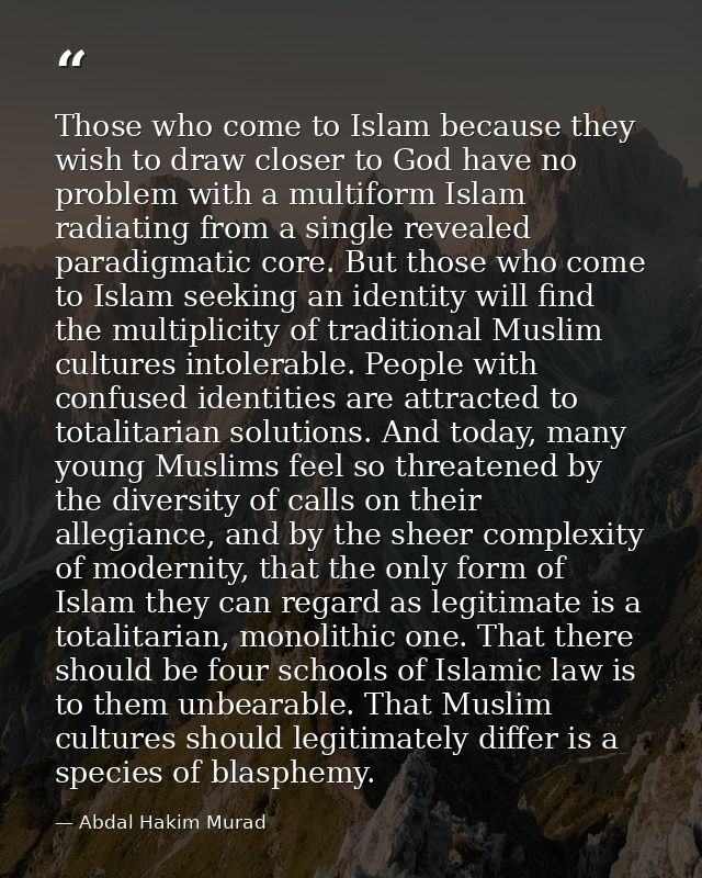 Those who come to Islam because they wish to draw closer to God have no problem with a multiform Islam radiating from a  — Abdal Hakim Murad