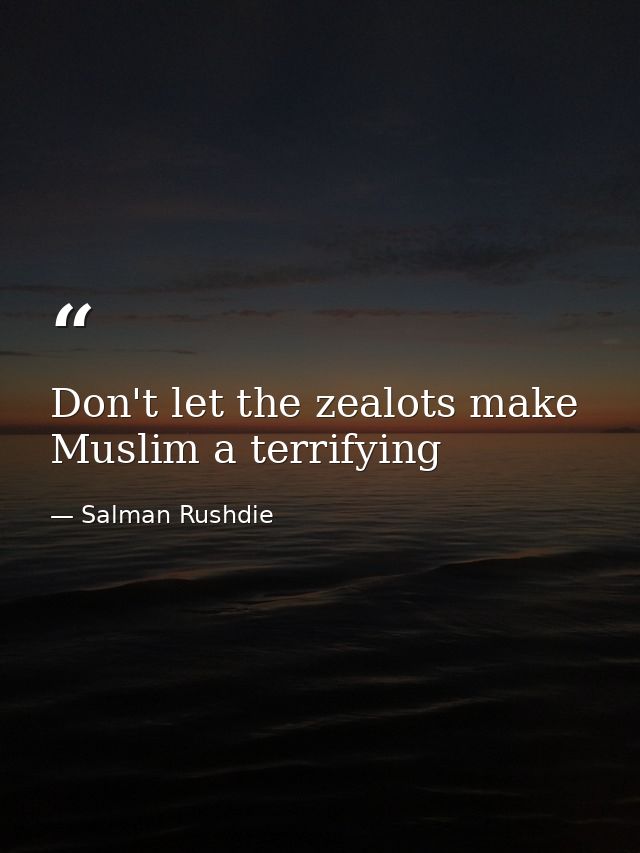 Don't let the zealots make Muslim a terrifying — Salman Rushdie